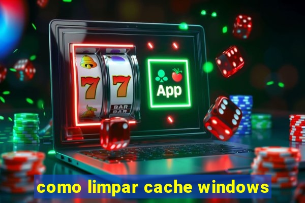 como limpar cache windows